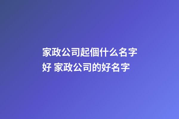 家政公司起個什么名字好 家政公司的好名字-第1張-公司起名-玄機派